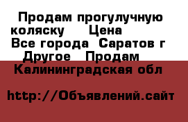 Продам прогулучную коляску.  › Цена ­ 2 500 - Все города, Саратов г. Другое » Продам   . Калининградская обл.